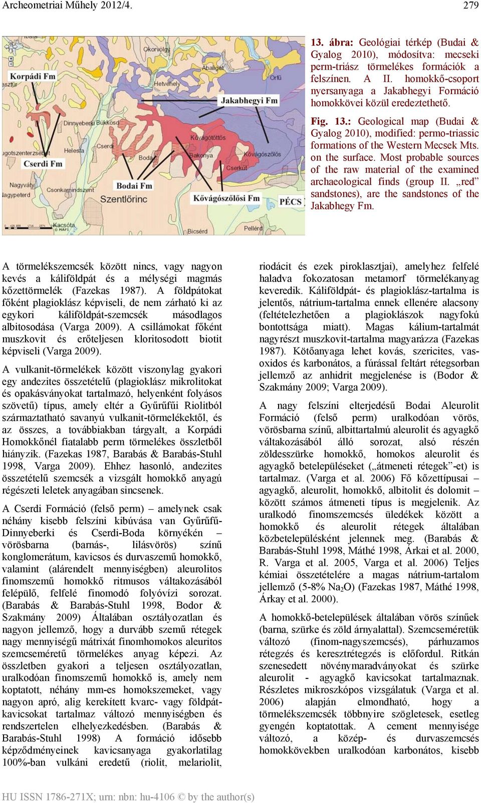 on the surface. Most probable sources of the raw material of the examined archaeological finds (group II. red sandstones), are the sandstones of the Jakabhegy Fm.