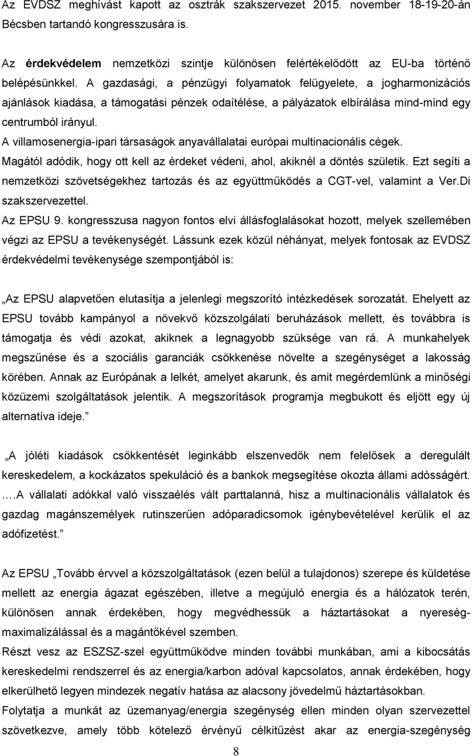 A gazdasági, a pénzügyi folyamatok felügyelete, a jogharmonizációs ajánlások kiadása, a támogatási pénzek odaítélése, a pályázatok elbírálása mind-mind egy centrumból irányul.