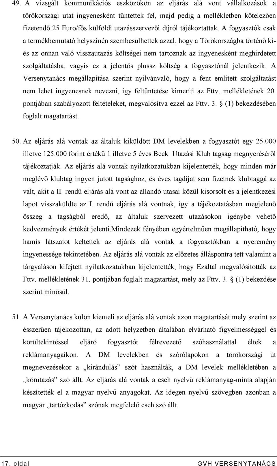 A fogyasztók csak a termékbemutató helyszínén szembesülhettek azzal, hogy a Törökországba történı kiés az onnan való visszautazás költségei nem tartoznak az ingyenesként meghirdetett szolgáltatásba,