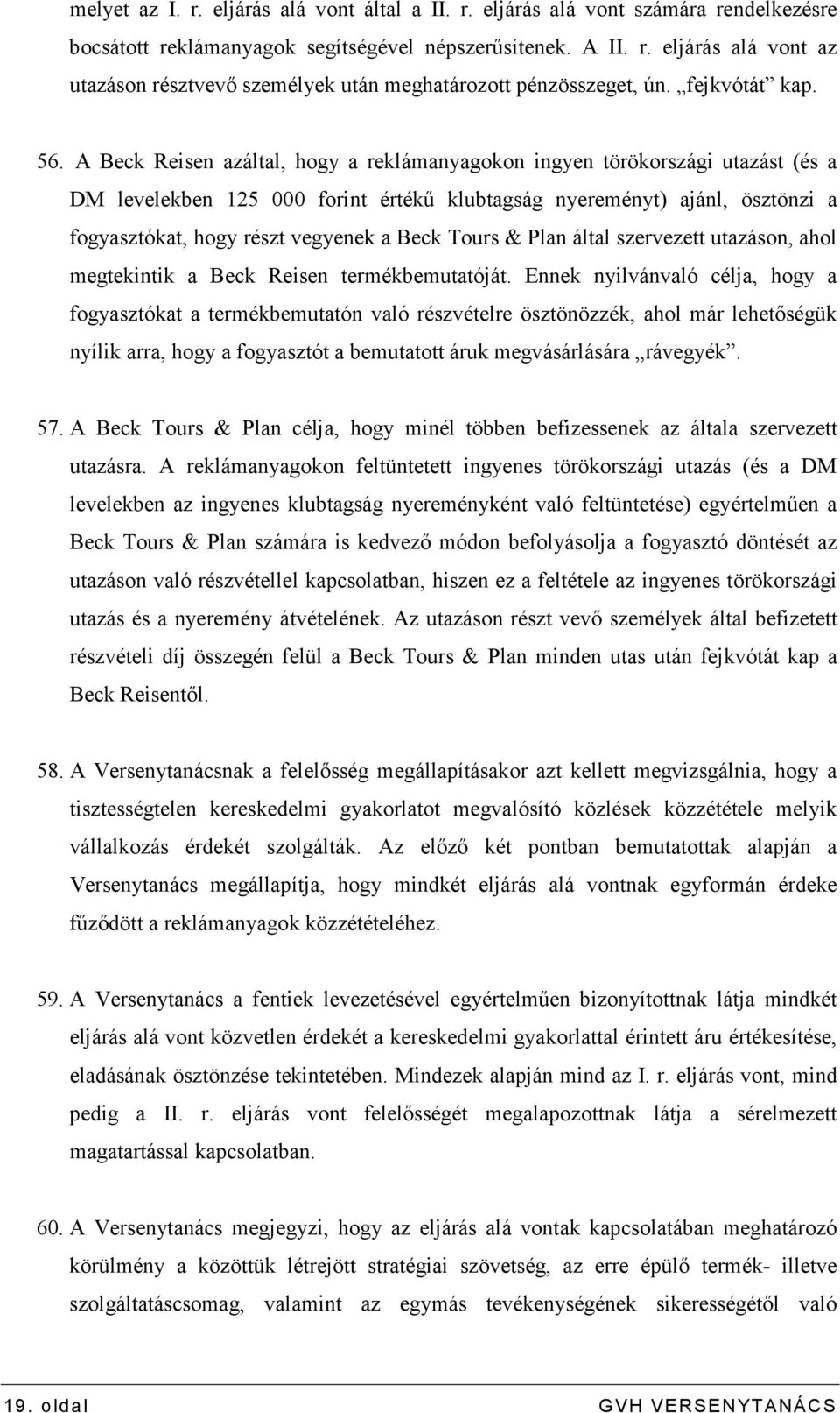 A Beck Reisen azáltal, hogy a reklámanyagokon ingyen törökországi utazást (és a DM levelekben 125 000 forint értékő klubtagság nyereményt) ajánl, ösztönzi a fogyasztókat, hogy részt vegyenek a Beck