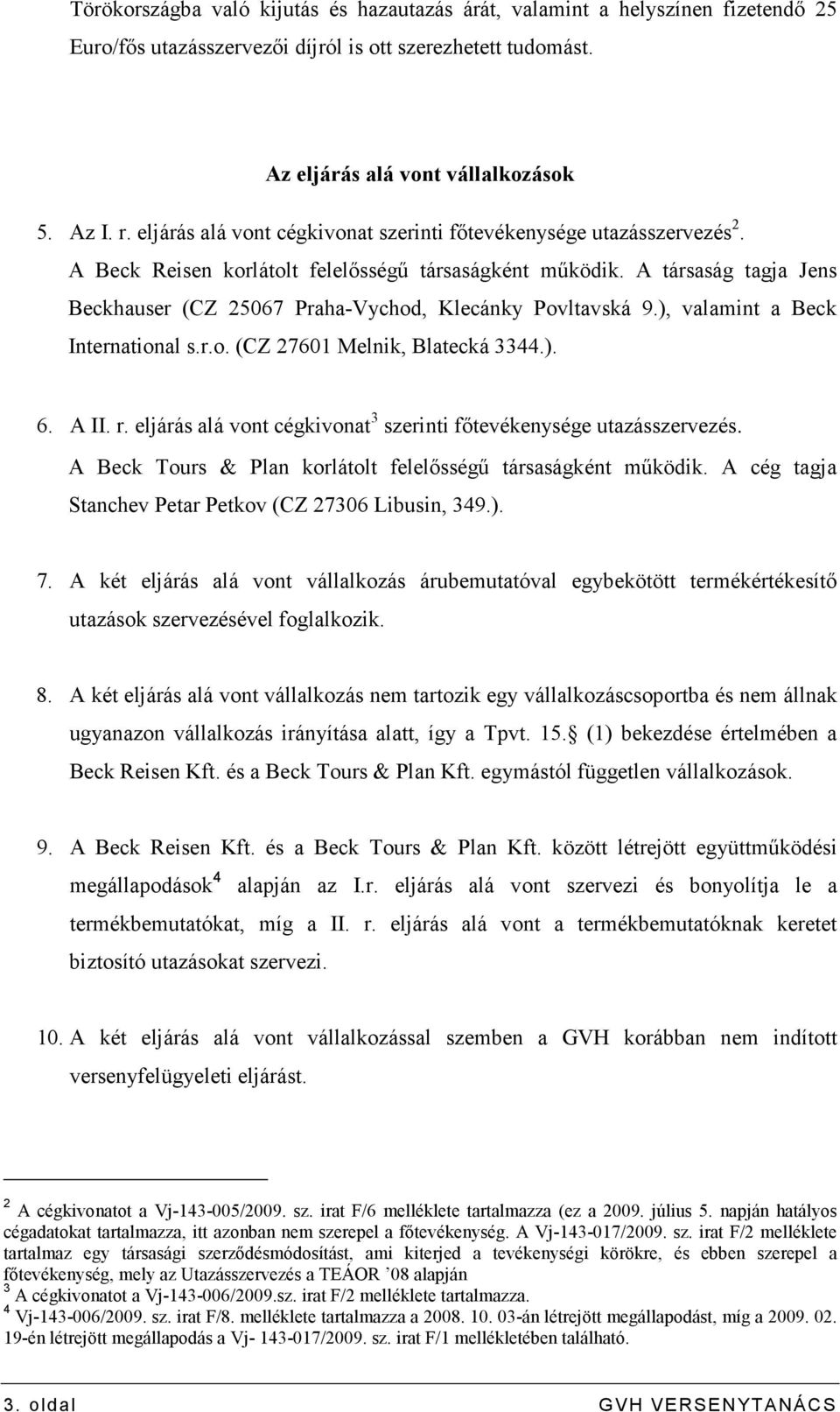 A társaság tagja Jens Beckhauser (CZ 25067 Praha-Vychod, Klecánky Povltavská 9.), valamint a Beck International s.r.o. (CZ 27601 Melnik, Blatecká 3344.). 6. A II. r.