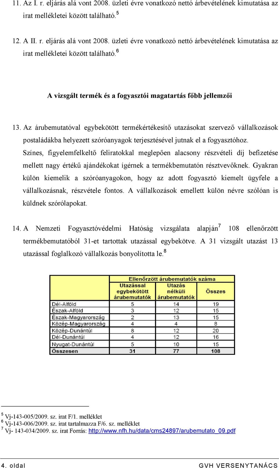 Színes, figyelemfelkeltı feliratokkal meglepıen alacsony részvételi díj befizetése mellett nagy értékő ajándékokat ígérnek a termékbemutatón résztvevıknek.