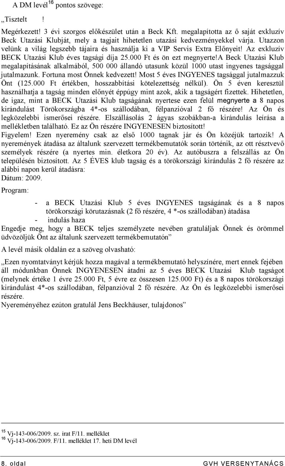 Az exkluzív BECK Utazási Klub éves tagsági díja 25.000 Ft és ön ezt megnyerte!a Beck Utazási Klub megalapításának alkalmából, 500 000 állandó utasunk közül 1000 utast ingyenes tagsággal jutalmazunk.