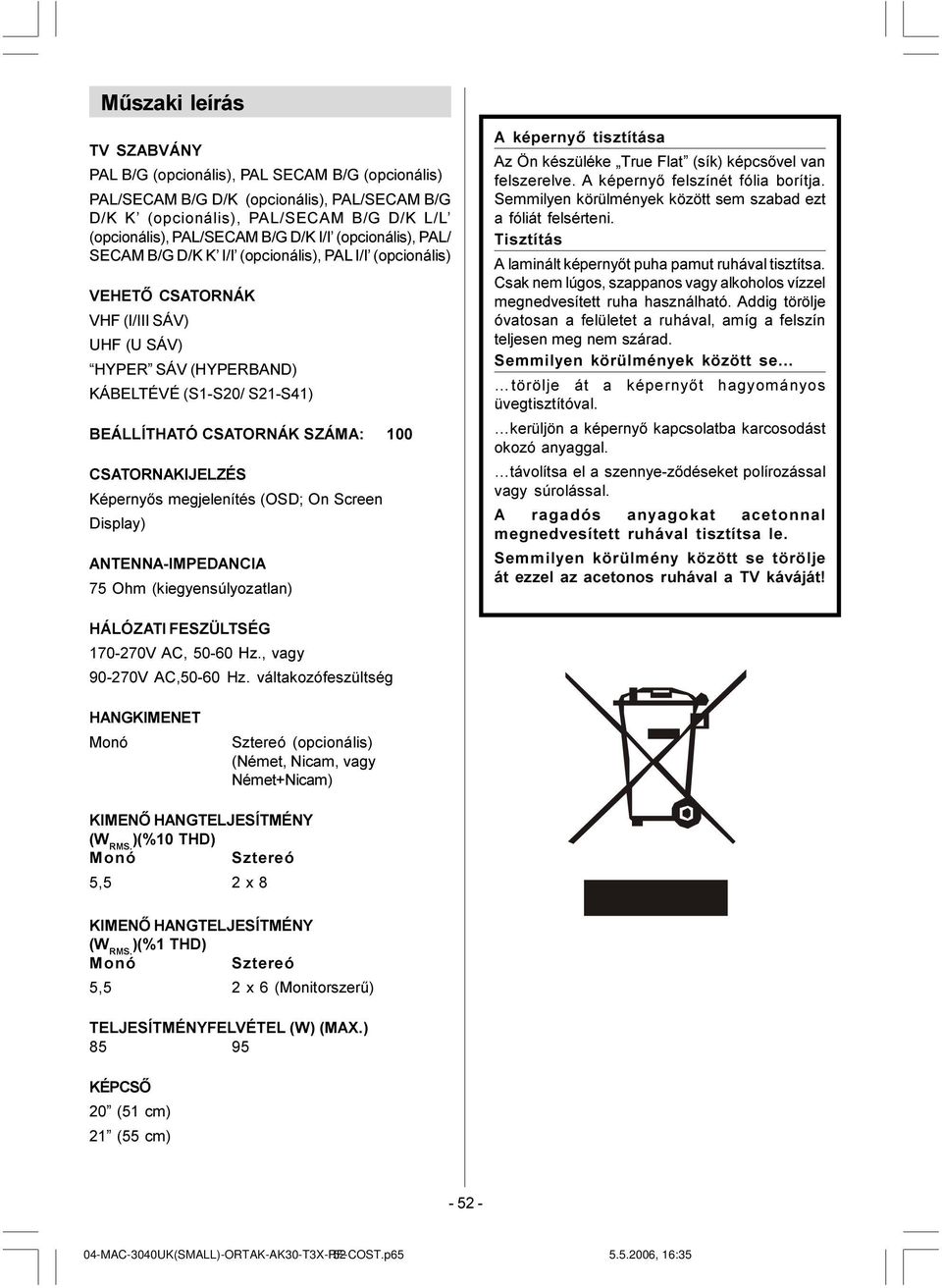 100 CSATORNAKIJELZÉS Képernyõs megjelenítés (OSD; On Screen Display) ANTENNA-IMPEDANCIA 75 Ohm (kiegyensúlyozatlan) A képernyõ tisztítása Az Ön készüléke True Flat (sík) képcsõvel van felszerelve.