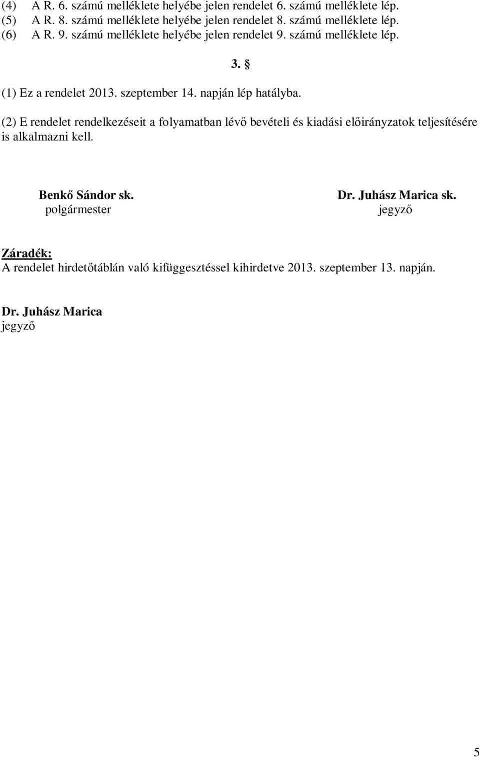 napján lép hatályba. (2) E rendelet rendelkezéseit a folyamatban lévő bevételi és kiadási előirányzatok teljesítésére is alkalmazni kell.