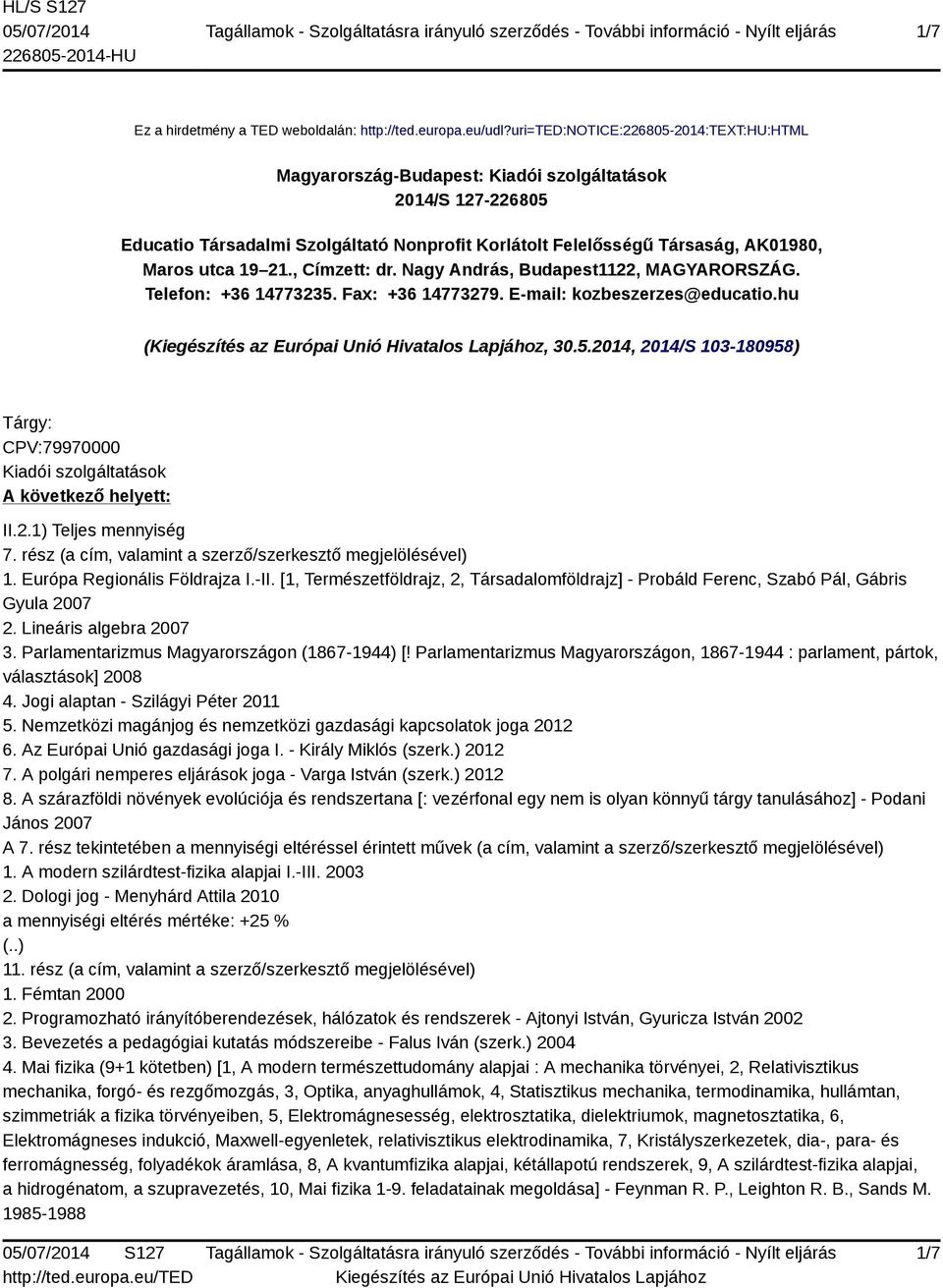 21., Címzett: dr. Nagy András, Budapest1122, MAGYARORSZÁG. Telefon: +36 14773235. Fax: +36 14773279. E-mail: kozbeszerzes@educatio.hu (, 30.5.2014, 2014/S 103-180958) Tárgy: CPV:79970000 Kiadói szolgáltatások A következő helyett: II.