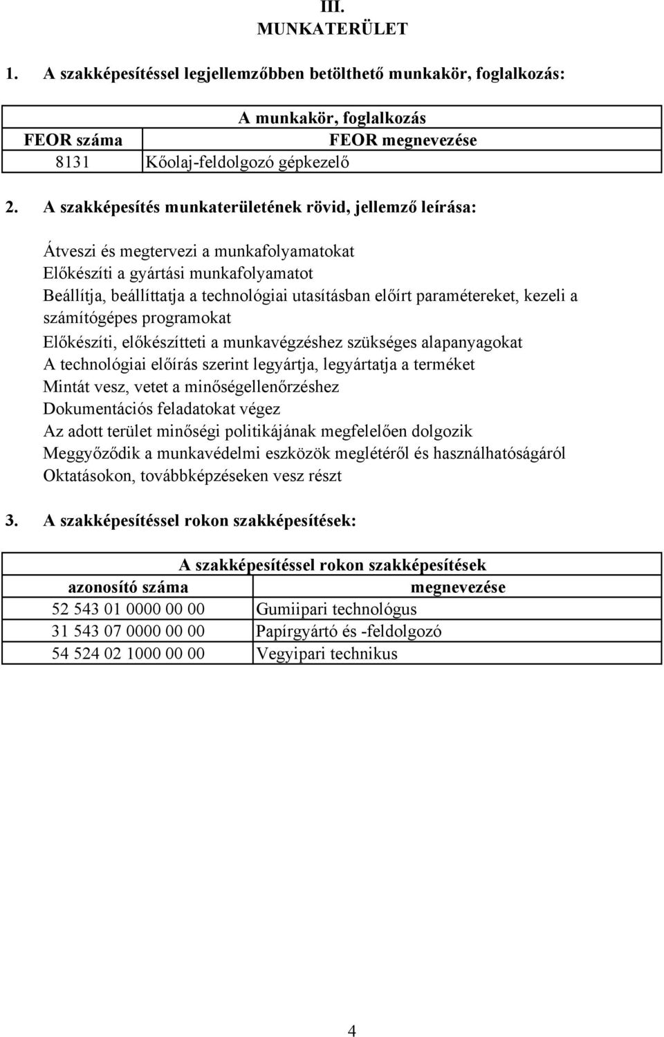 paramétereket, kezeli a számítógépes programokat Előkészíti, előkészítteti a munkavégzéshez szükséges alapanyagokat A technológiai előírás szerint legyártja, legyártatja a terméket Mintát vesz, vetet