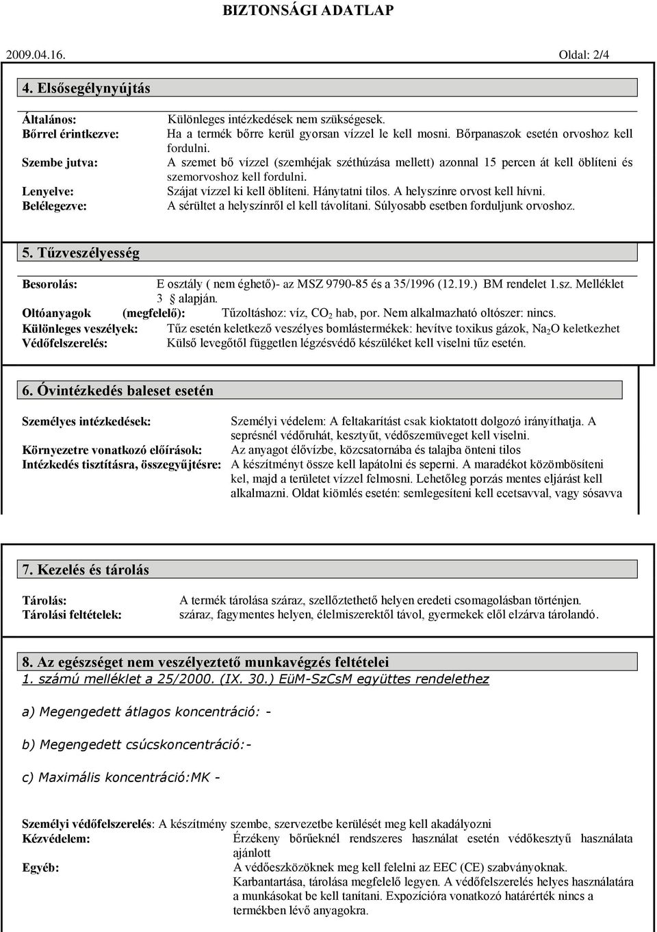 A szemet bő vízzel (szemhéjak széthúzása mellett) azonnal 15 percen át kell öblíteni és szemorvoshoz kell fordulni. Szájat vízzel ki kell öblíteni. Hánytatni tilos. A helyszínre orvost kell hívni.