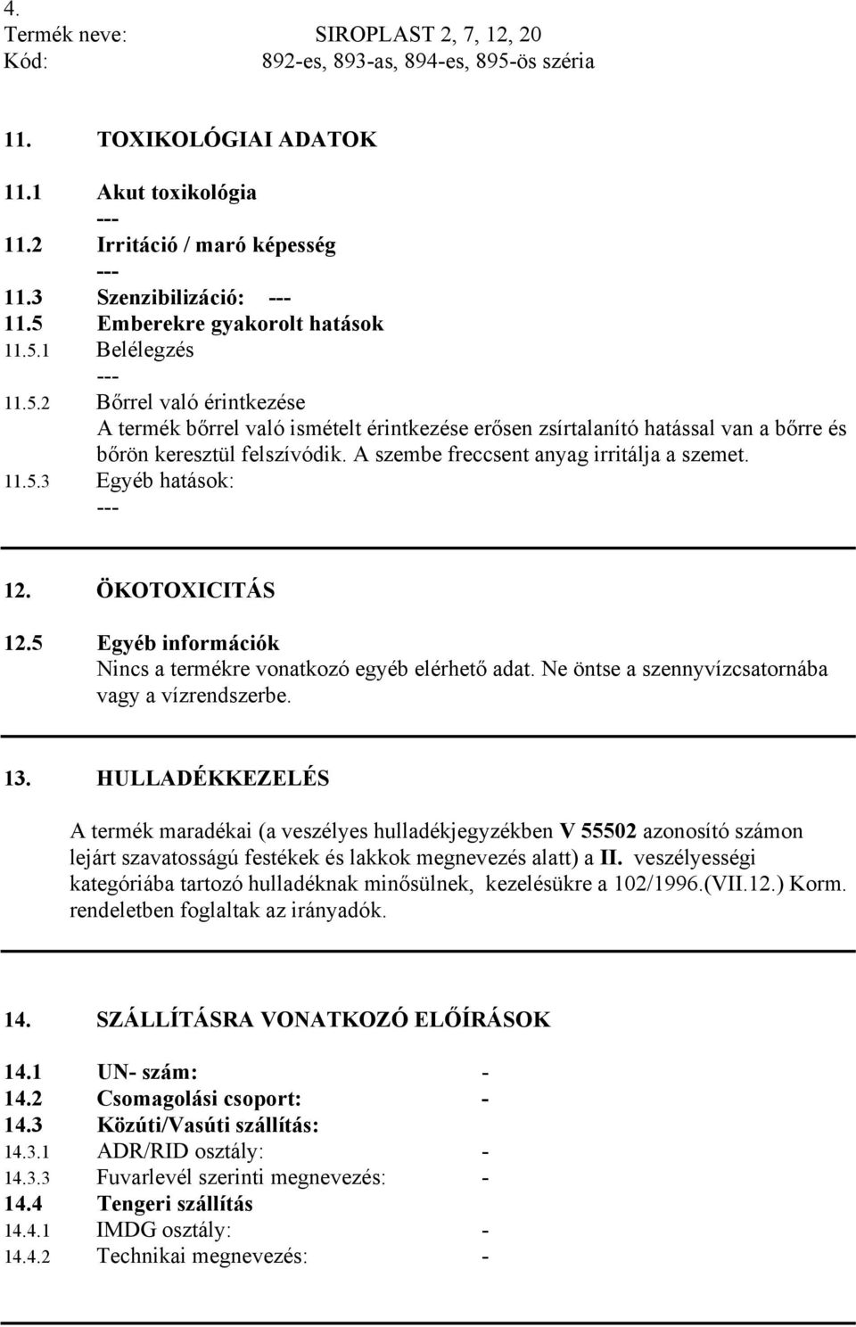 A szembe freccsent anyag irritálja a szemet. 11.5.3 Egyéb hatások: 12. ÖKOTOXICITÁS 12.5 Egyéb információk Nincs a termékre vonatkozó egyéb elérhető adat.