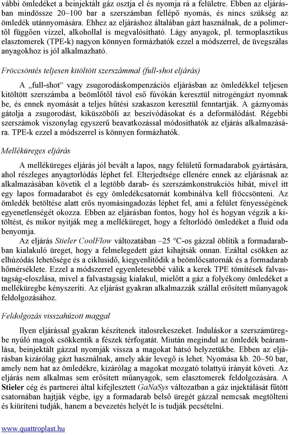 termoplasztikus elasztomerek (TPE-k) nagyon könnyen formázhatók ezzel a módszerrel, de üvegszálas anyagokhoz is jól alkalmazható.