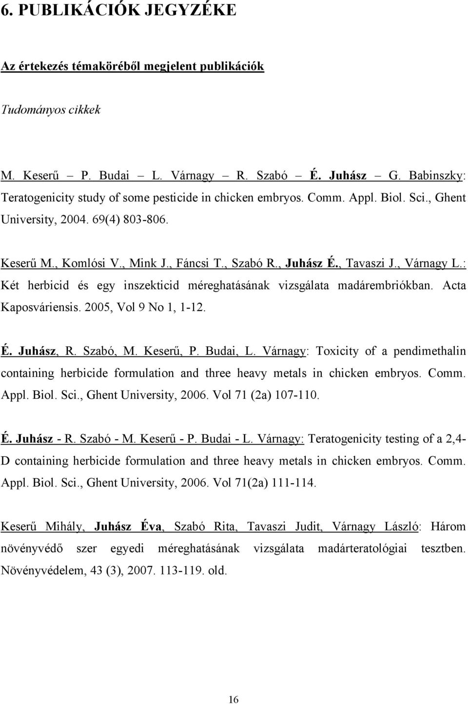 , Tavaszi J., Várnagy L.: Két herbicid és egy inszekticid méreghatásának vizsgálata madárembriókban. Acta Kaposváriensis. 2005, Vol 9 No 1, 1-12. É. Juhász, R. Szabó, M. Keserű, P. Budai, L.