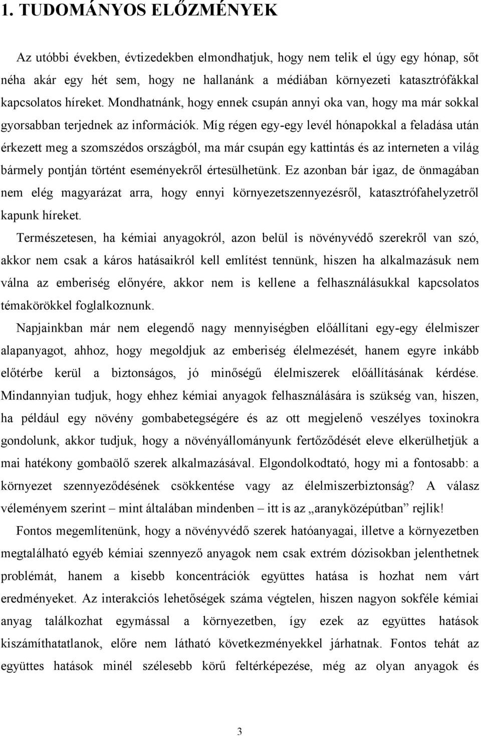 Míg régen egy-egy levél hónapokkal a feladása után érkezett meg a szomszédos országból, ma már csupán egy kattintás és az interneten a világ bármely pontján történt eseményekről értesülhetünk.