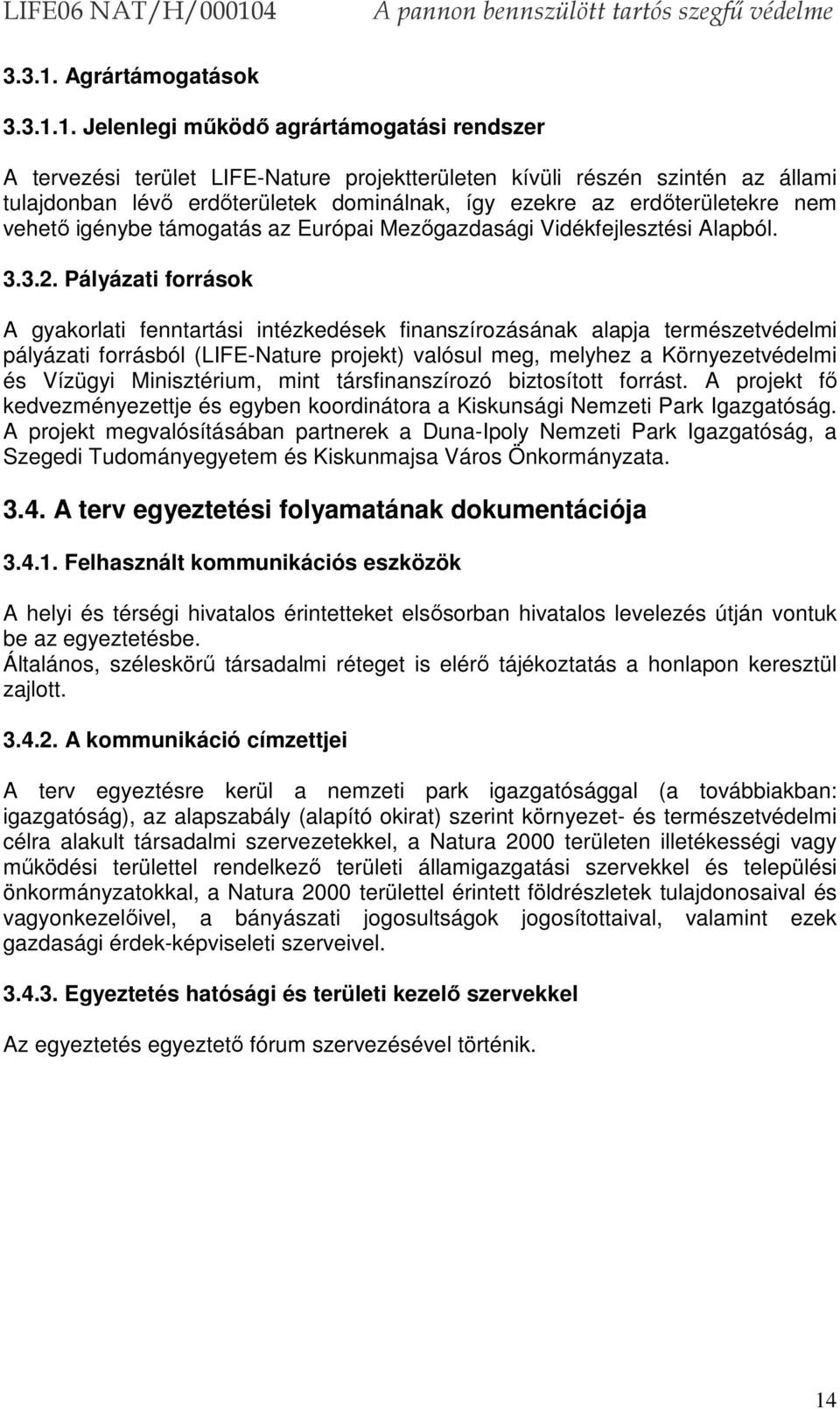 Jelenlegi működő agrártámogatási rendszer A tervezési terület LIFE-Nature projektterületen kívüli részén szintén az állami tulajdonban lévő erdőterületek dominálnak, így ezekre az erdőterületekre nem