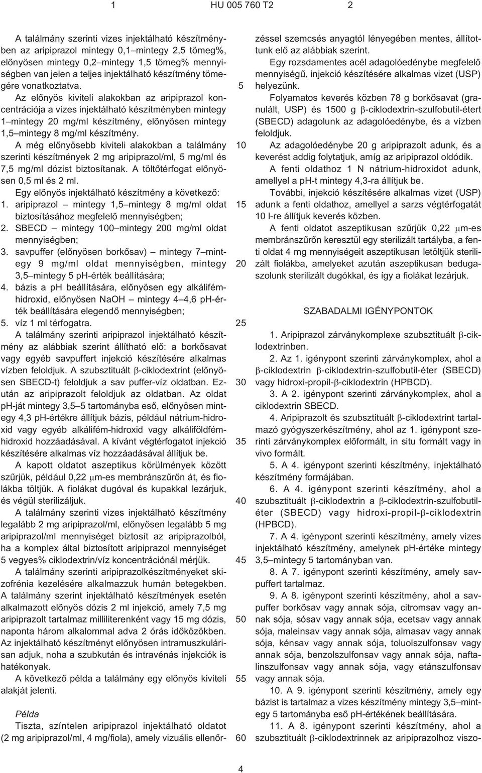 Az elõnyös kiviteli alakokban az aripiprazol koncentrációja a vizes injektálható készítményben mintegy 1 mintegy mg/ml készítmény, elõnyösen mintegy 1, mintegy 8 mg/ml készítmény.