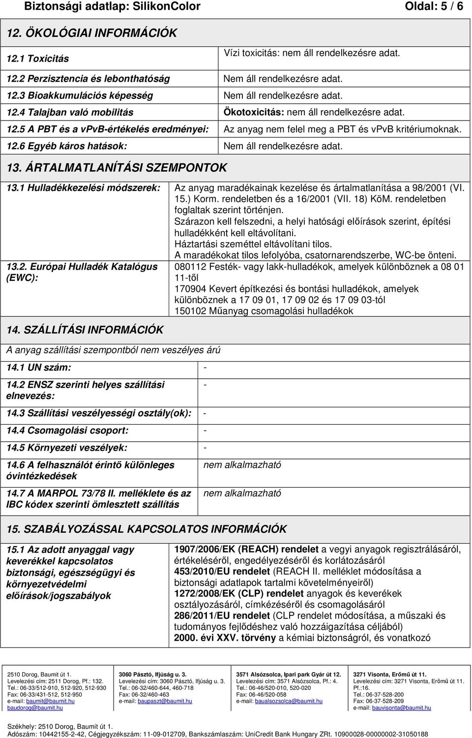 13. ÁRTALMATLANÍTÁSI SZEMPONTOK 13.1 Hulladékkezelési módszerek: Az anyag maradékainak kezelése és ártalmatlanítása a 98/2001 (VI. 15.) Korm. rendeletben és a 16/2001 (VII. 18) KöM.