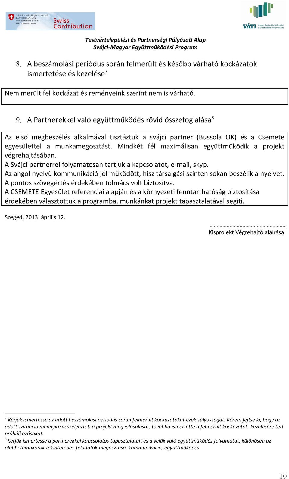 Mindkét fél maximálisan együttműködik a projekt végrehajtásában. A Svájci partnerrel folyamatosan tartjuk a kapcsolatot, e-mail, skyp.