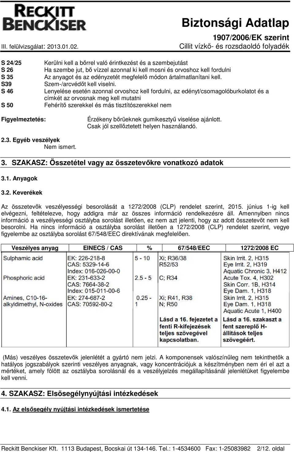 Lenyelése esetén azonnal orvoshoz kell fordulni, az edényt/csomagolóburkolatot és a címkét az orvosnak meg kell mutatni Fehérítő szerekkel és más tisztítószerekkel nem Figyelmeztetés: Érzékeny