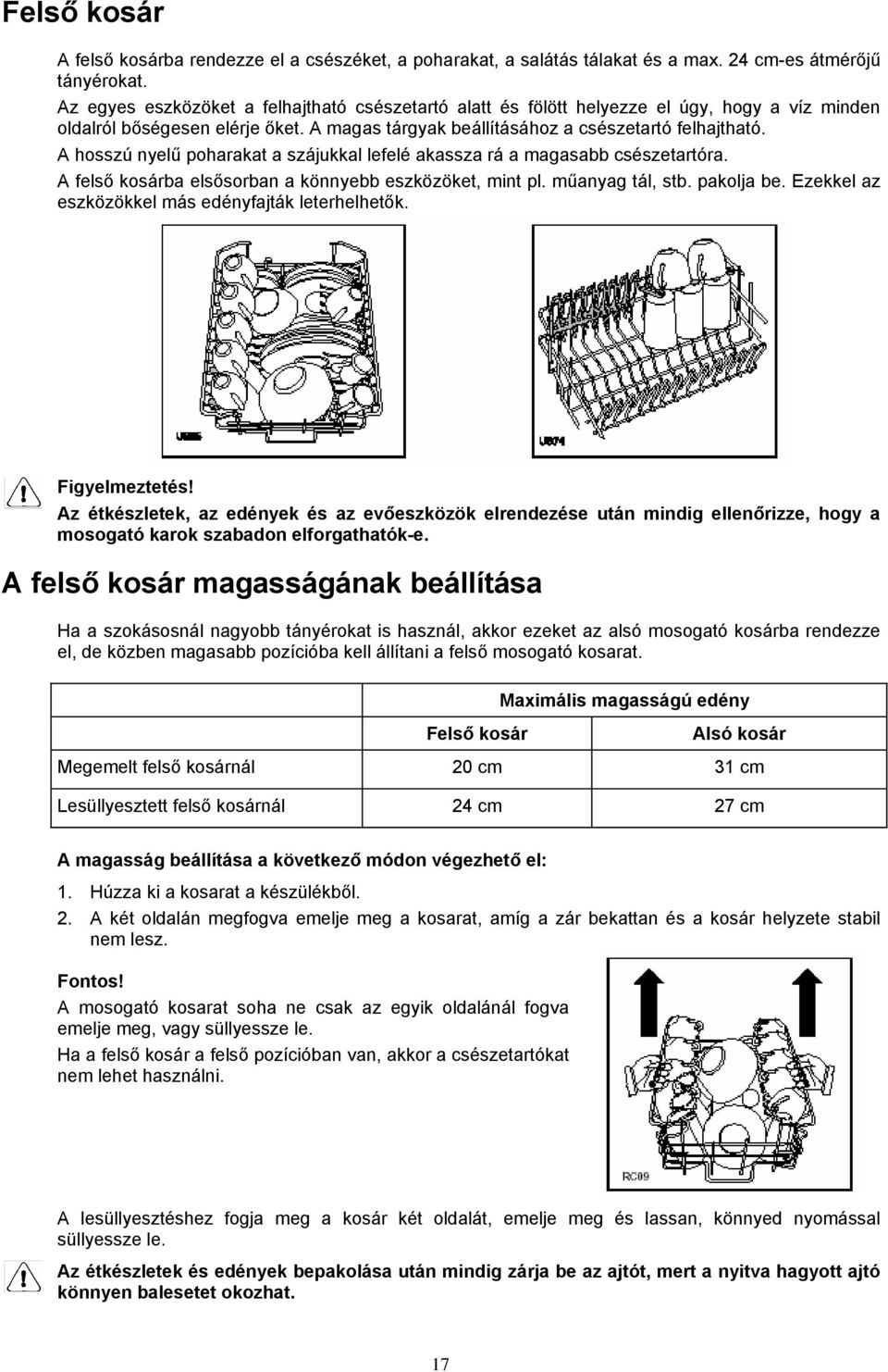 A hosszú nyelű poharakat a szájukkal lefelé akassza rá a magasabb csészetartóra. A felső kosárba elsősorban a könnyebb eszközöket, mint pl. műanyag tál, stb. pakolja be.