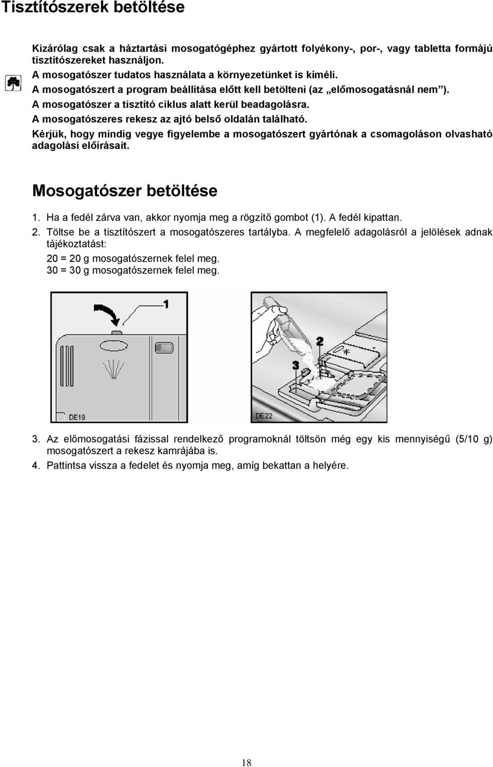 A mosogatószer a tisztító ciklus alatt kerül beadagolásra. A mosogatószeres rekesz az ajtó belső oldalán található.