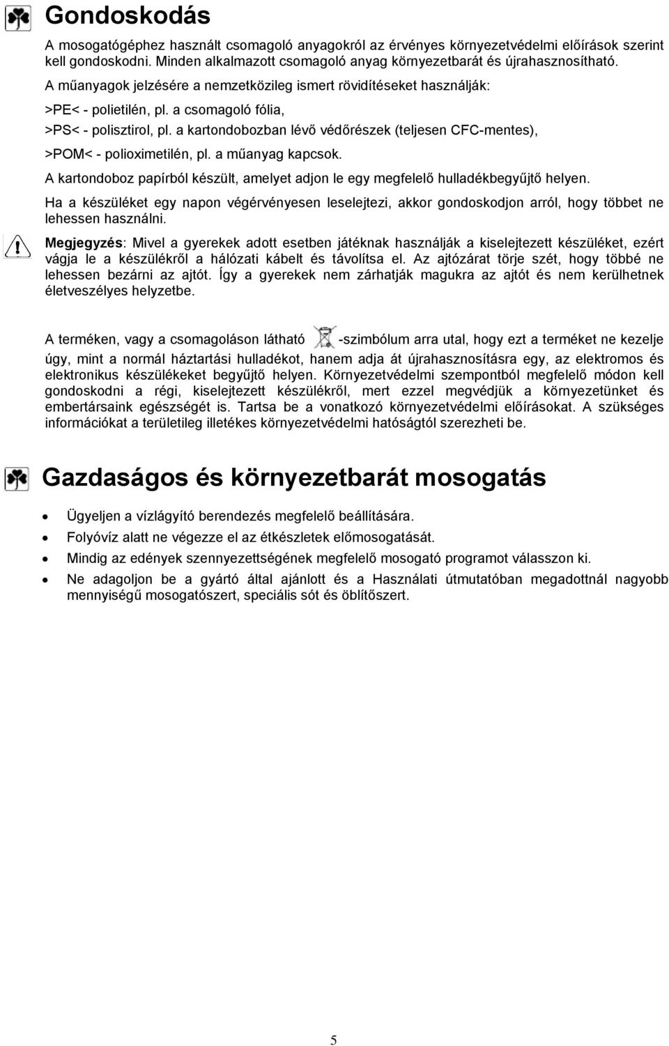 a kartondobozban lévő védőrészek (teljesen CFC-mentes), >POM< - polioximetilén, pl. a műanyag kapcsok. A kartondoboz papírból készült, amelyet adjon le egy megfelelő hulladékbegyűjtő helyen.