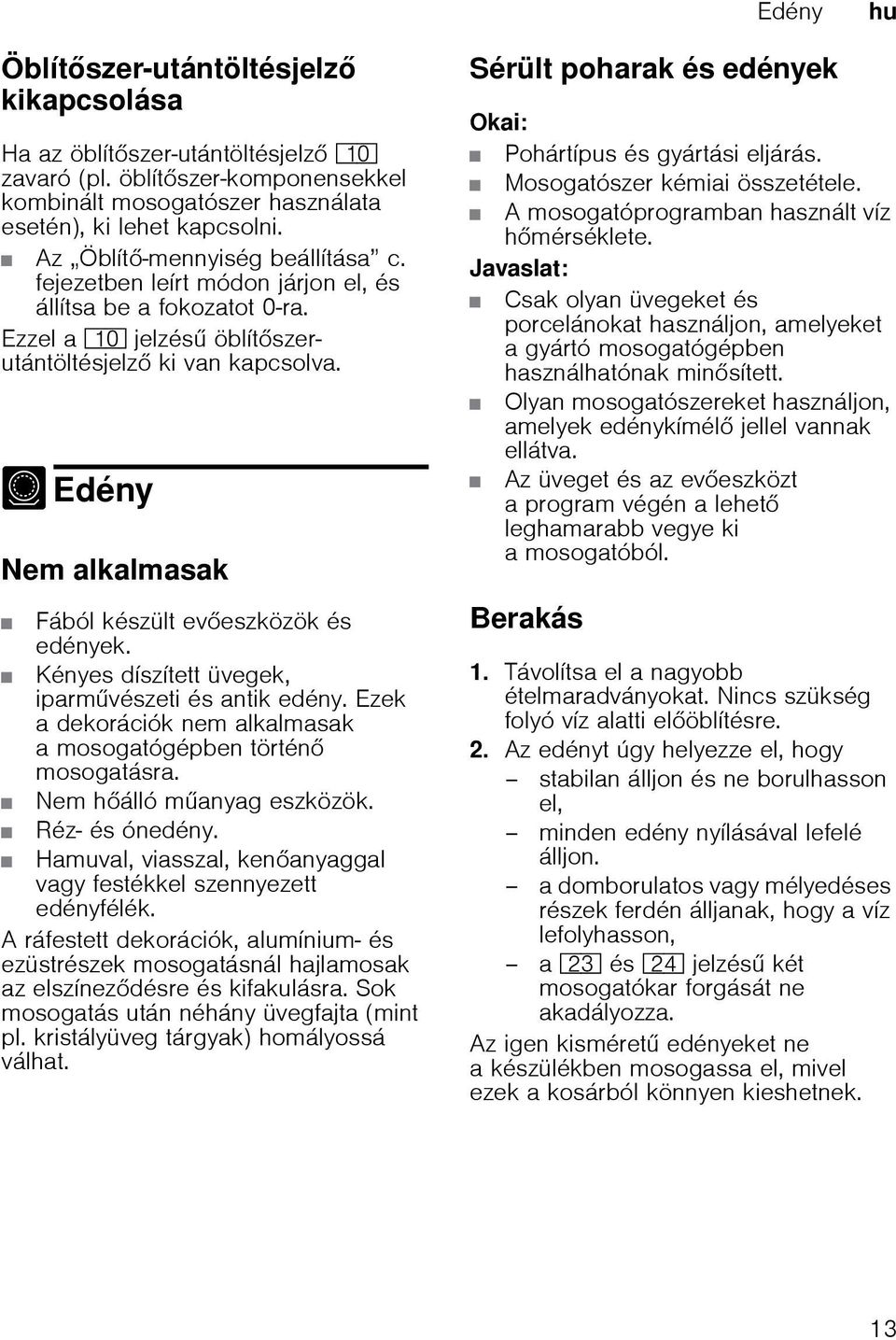 - Edény Edény Nem alkalmasak Fából készült eveszközök és edények. Kényes díszített üvegek, iparmvészeti és antik edény. Ezek a dekorációk nem alkalmasak a mosogatógépben történ mosogatásra.