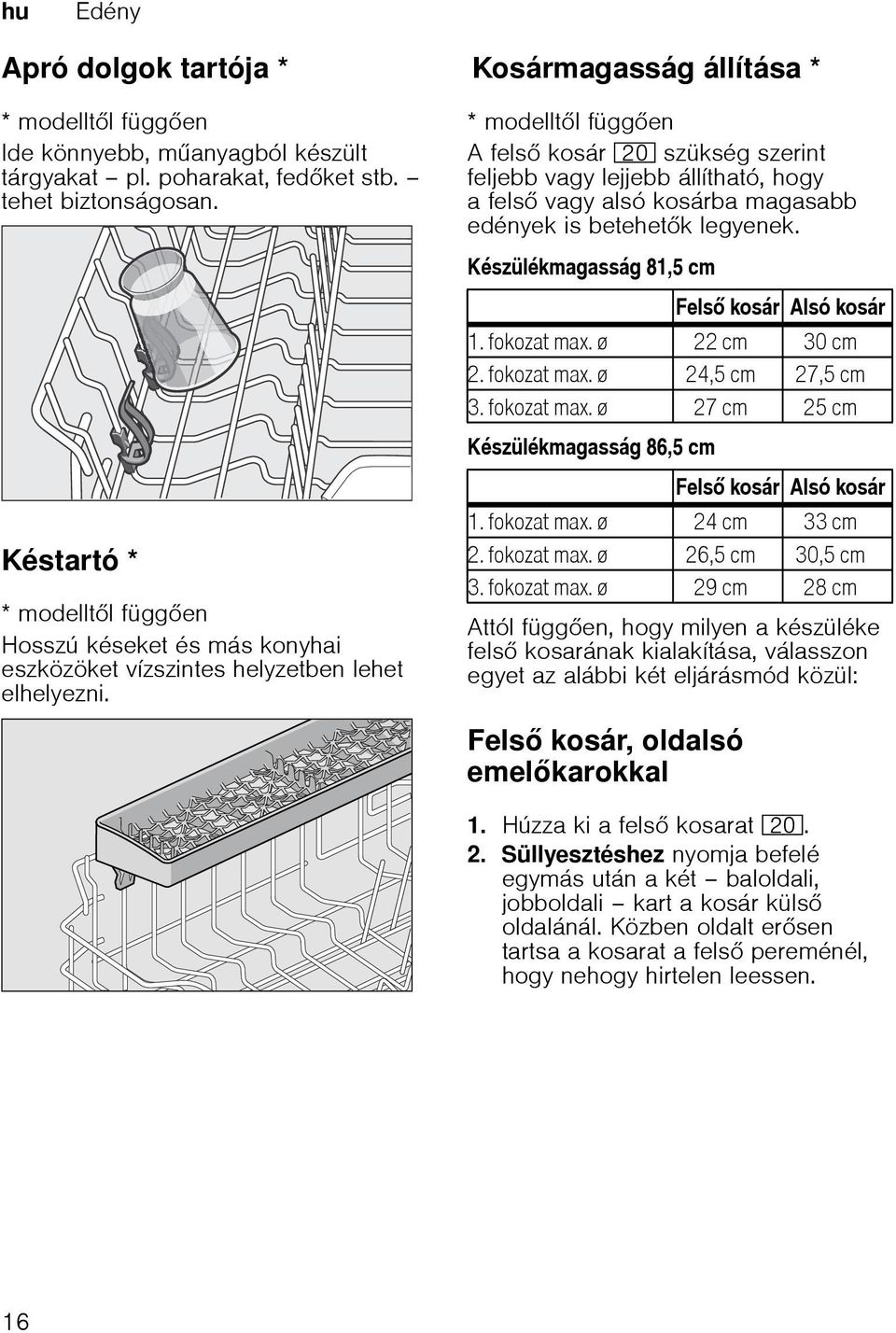 dolgok tartója Kosármagasság állításakosármagasság állítása * * modelltl függen A fels kosár 1" szükség szerint feljebb vagy lejjebb állítható, hogy a fels vagy alsó kosárba magasabb edények is