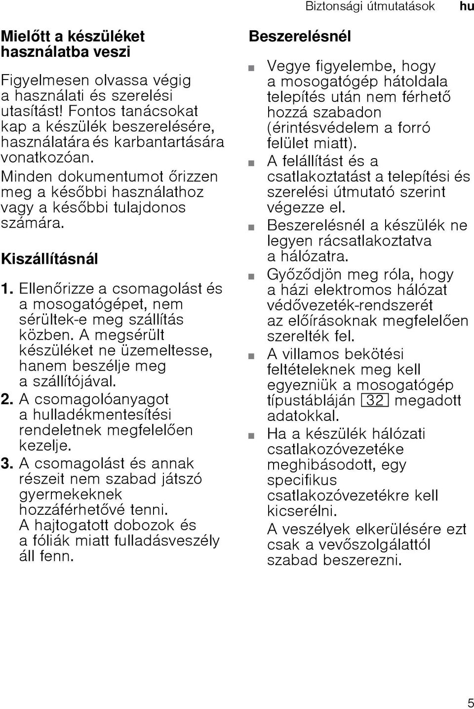 Ellenrizze a csomagolást és a mosogatógépet, nem sérültek-e meg szállítás közben. A megsérült készüléket ne üzemeltesse, hanem beszélje meg a szállítójával. 2.