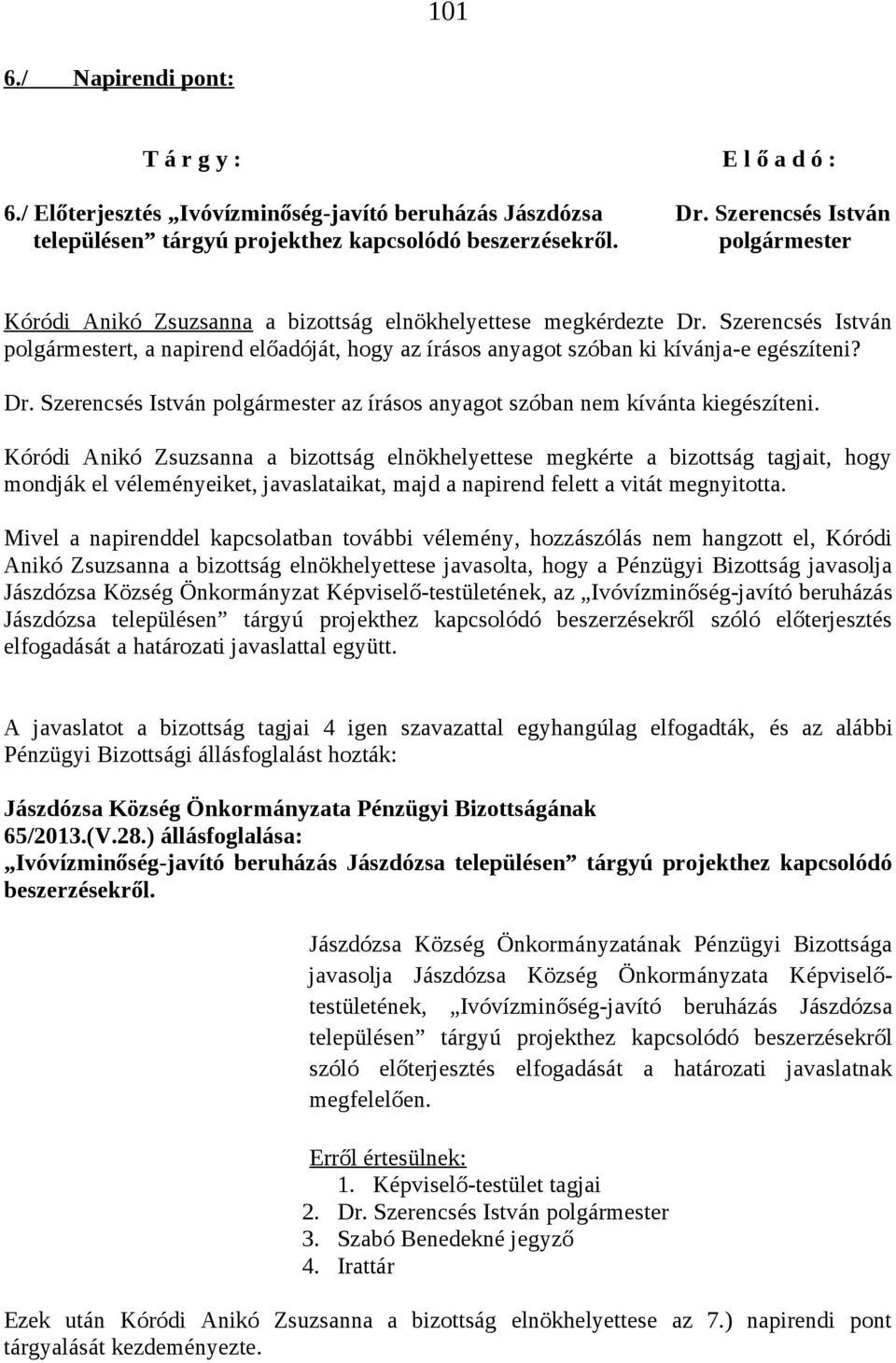 Anikó Zsuzsanna a bizottság elnökhelyettese javasolta, hogy a Pénzügyi Bizottság javasolja Jászdózsa Község Önkormányzat Képviselő-testületének, az Ivóvízminőség-javító beruházás Jászdózsa