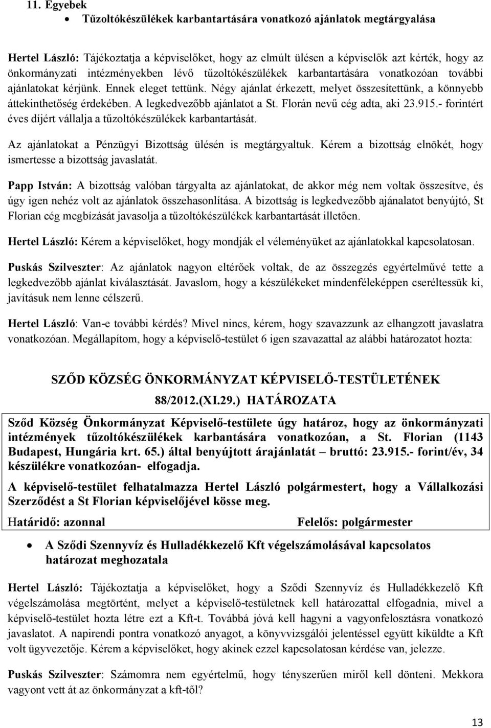 A legkedvezőbb ajánlatot a St. Florán nevű cég adta, aki 23.915.- forintért éves díjért vállalja a tűzoltókészülékek karbantartását. Az ajánlatokat a Pénzügyi Bizottság ülésén is megtárgyaltuk.