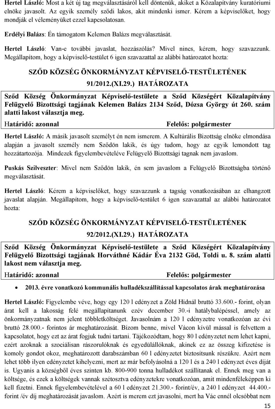 Mivel nincs, kérem, hogy szavazzunk. Megállapítom, hogy a képviselő-testület 6 igen szavazattal az alábbi határozatot hozta: 91/2012.(XI.29.