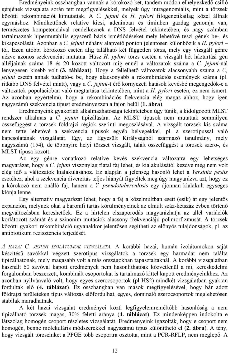 Mindkettőnek relatíve kicsi, adeninban és timinben gazdag genomja van, természetes kompetenciával rendelkeznek a DNS felvétel tekintetében, és nagy számban tartalmaznak hipermutábilis egyszerű bázis