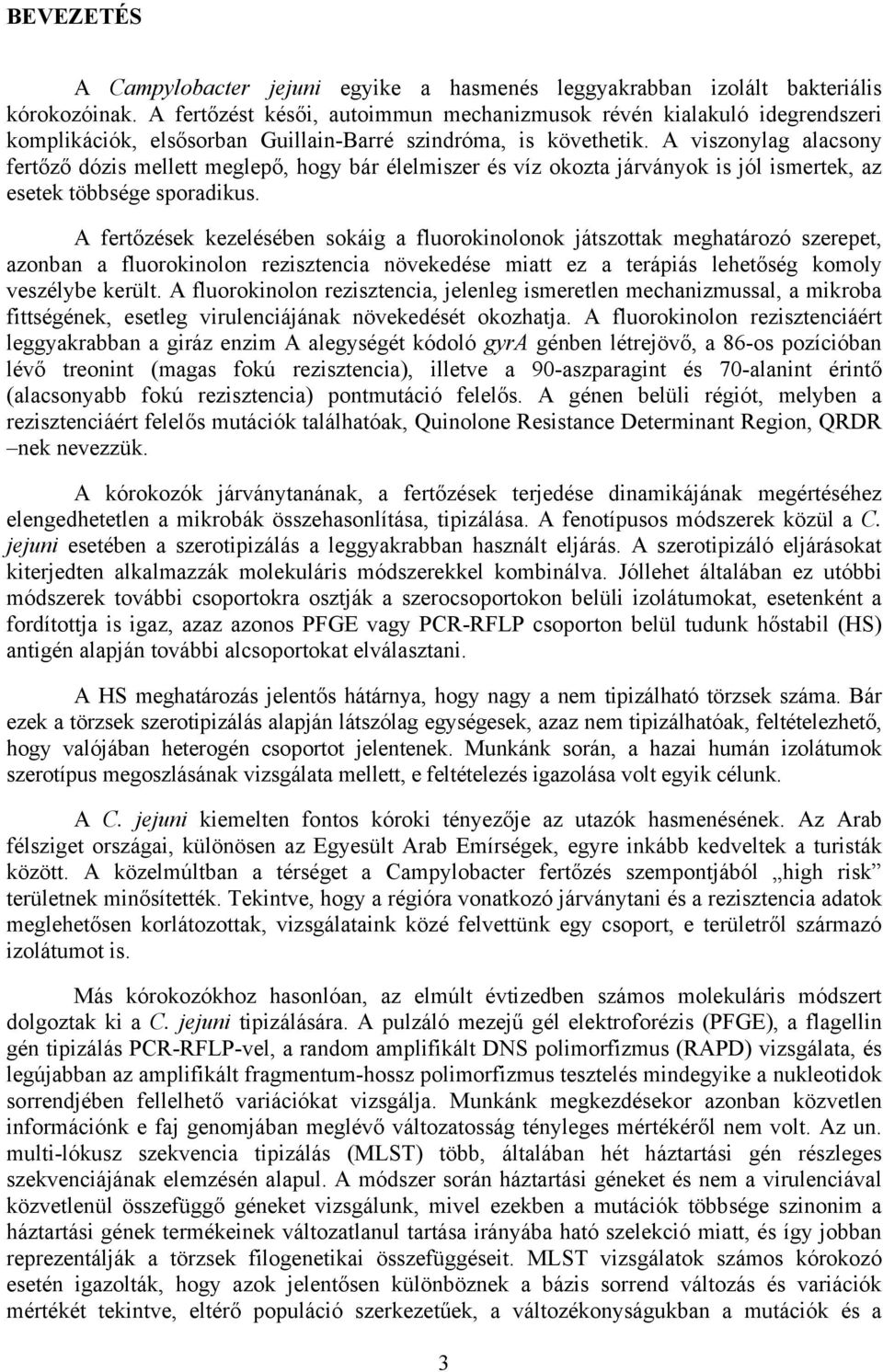 A viszonylag alacsony fertőző dózis mellett meglepő, hogy bár élelmiszer és víz okozta járványok is jól ismertek, az esetek többsége sporadikus.