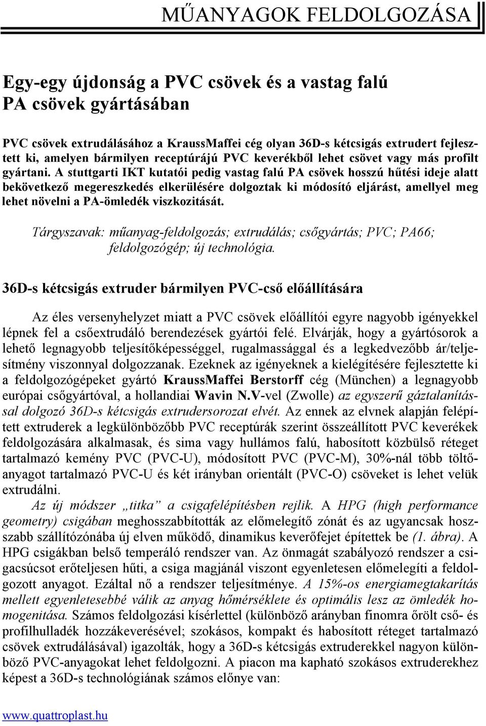 A stuttgarti IKT kutatói pedig vastag falú PA csövek hosszú hűtési ideje alatt bekövetkező megereszkedés elkerülésére dolgoztak ki módosító eljárást, amellyel meg lehet növelni a PA-ömledék