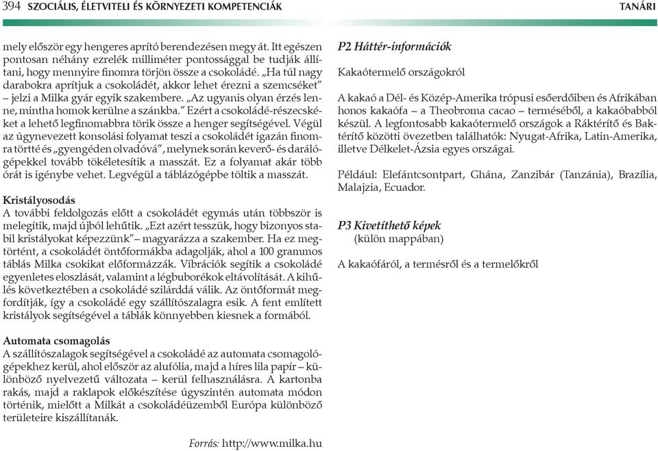 Ha túl nagy darabokra aprítjuk a csokoládét, akkor lehet érezni a szemcséket jelzi a Milka gyár egyik szakembere. Az ugyanis olyan érzés lenne, mintha homok kerülne a szánkba.