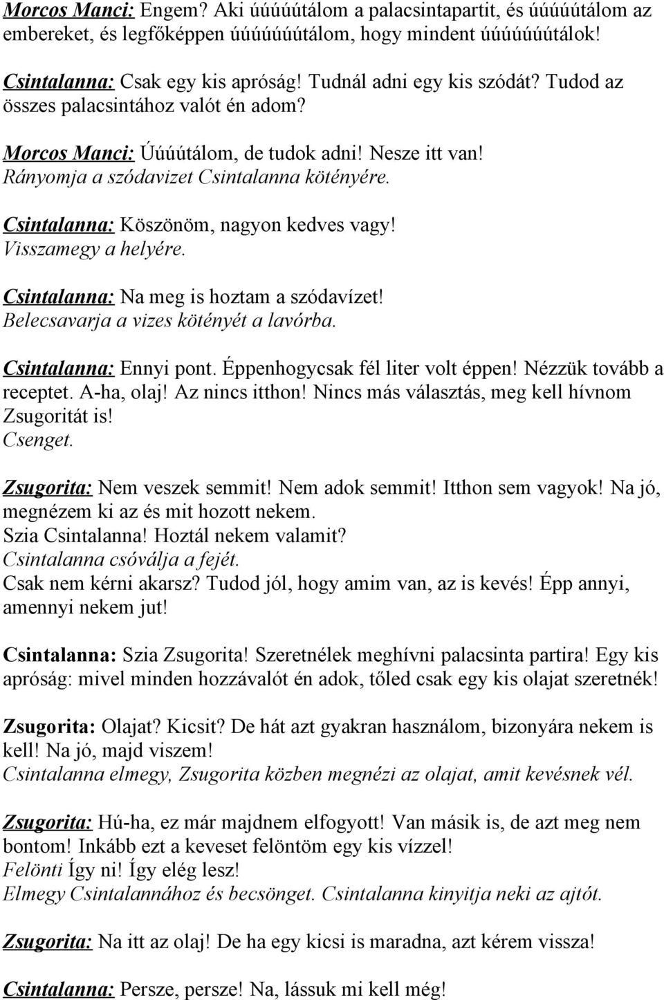 Csintalanna: Köszönöm, nagyon kedves vagy! Visszamegy a helyére. Csintalanna: Na meg is hoztam a szódavízet! Belecsavarja a vizes kötényét a lavórba. Csintalanna: Ennyi pont.