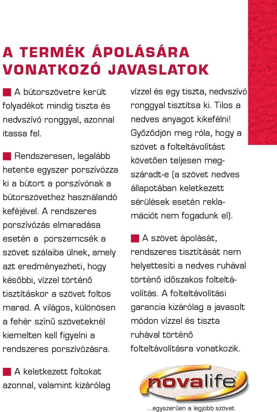 A rendszeres porszívózás elmaradása esetén a porszemcsék a szövet szálaiba ülnek, amely azt eredményezheti, hogy későbbi, vízzel történő tisztításkor a szövet foltos marad.