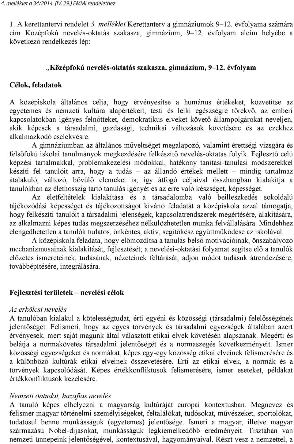 évfolyam A középiskola általános célja, hogy érvényesítse a humánus értékeket, közvetítse az egyetemes és nemzeti kultúra alapértékeit, testi és lelki egészségre törekvő, az emberi kapcsolatokban