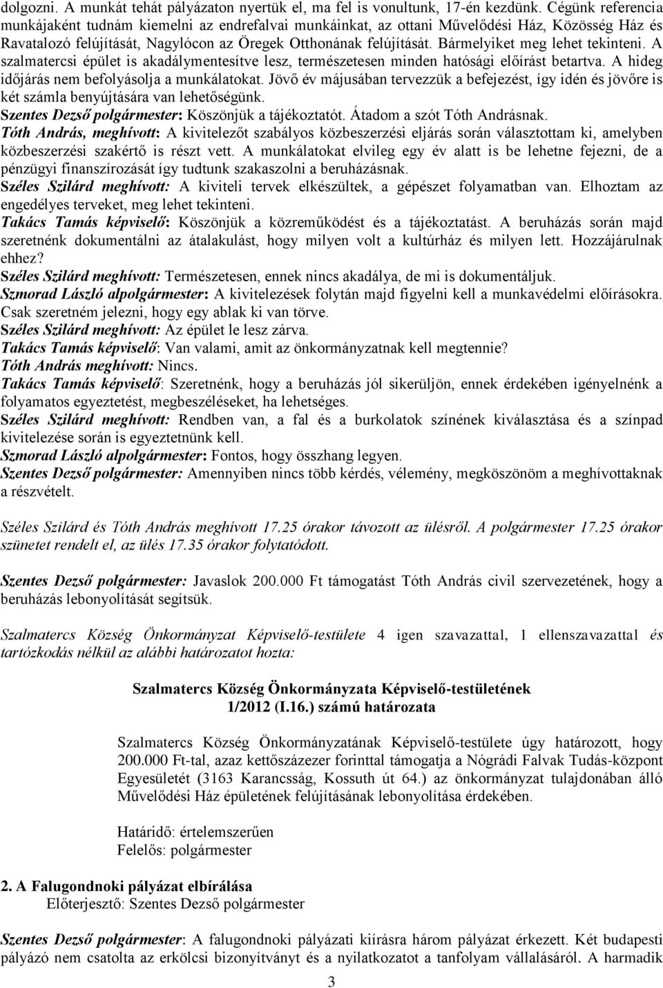 Bármelyiket meg lehet tekinteni. A szalmatercsi épület is akadálymentesítve lesz, természetesen minden hatósági előírást betartva. A hideg időjárás nem befolyásolja a munkálatokat.