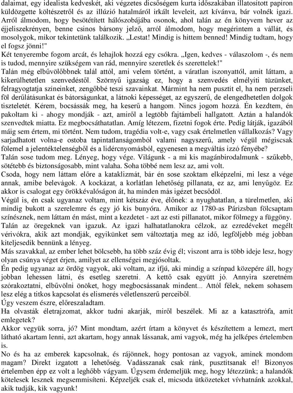 tekintetünk találkozik. Lestat! Mindig is hittem benned! Mindig tudtam, hogy el fogsz jönni!" Két tenyerembe fogom arcát, és lehajlok hozzá egy csókra.