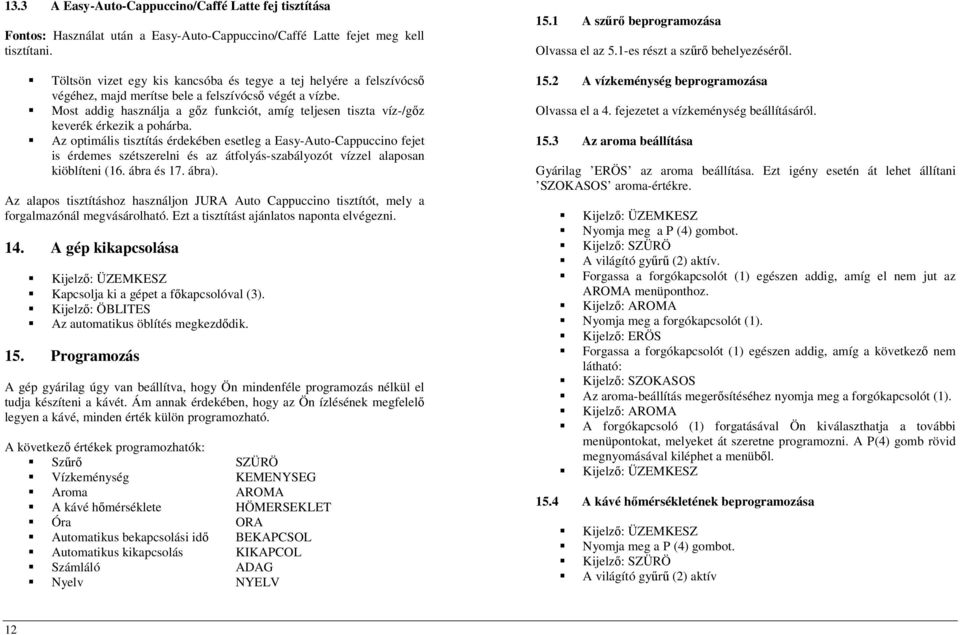 Most addig használja a gőz funkciót, amíg teljesen tiszta víz-/gőz keverék érkezik a pohárba.