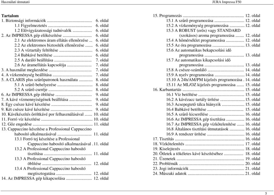 .. 6. oldal 2.5 A daráló beállítása... 7. oldal 2.6 Az áramellátás kapcsolója... 7. oldal 3. A használat megkezdése... 7. oldal 4. A vízkeménység beállítása... 7. oldal 5.