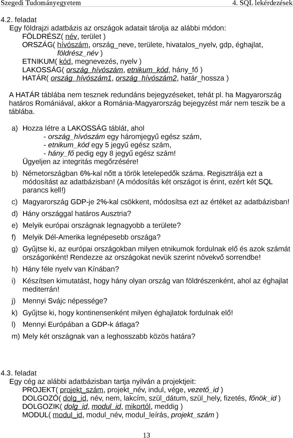 kód, megnevezés, nyelv ) LAKOSSÁG( ország_hívószám, etnikum_kód, hány_fő ) HATÁR( ország_hívószám1, ország_hívószám2, határ_hossza ) A HATÁR táblába nem tesznek redundáns bejegyzéseket, tehát pl.