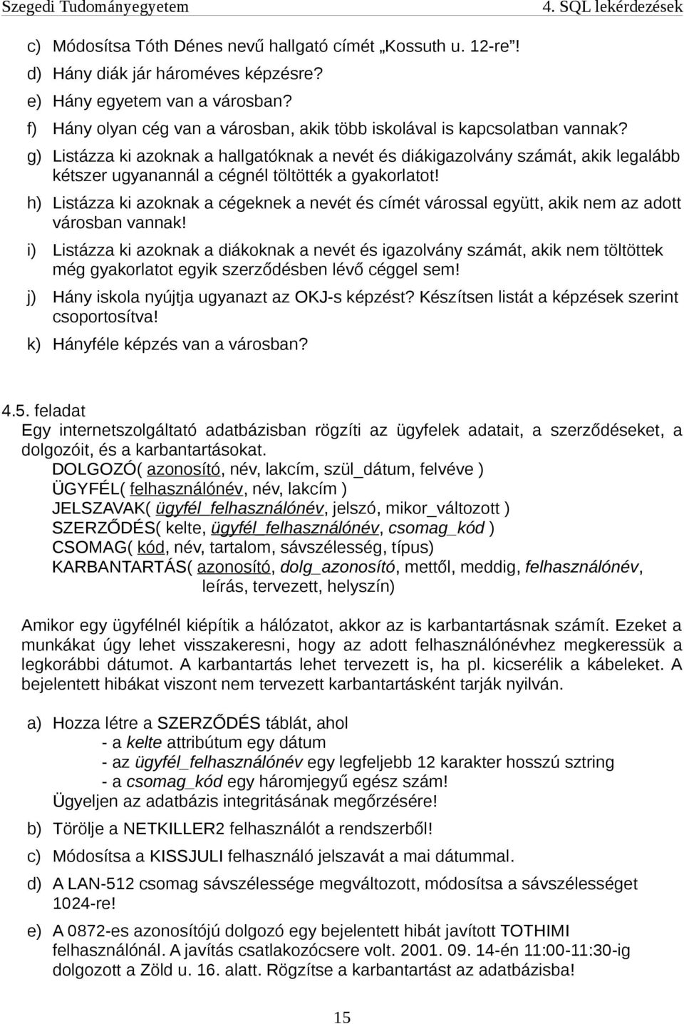 g) Listázza ki azoknak a hallgatóknak a nevét és diákigazolvány számát, akik legalább kétszer ugyanannál a cégnél töltötték a gyakorlatot!