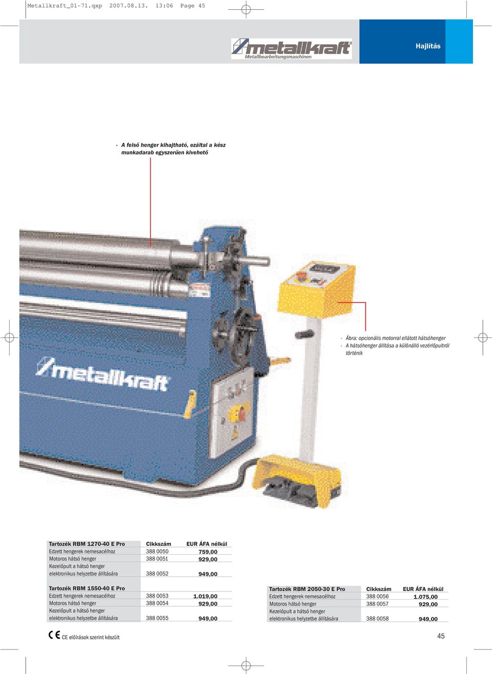 történik Tartozék RBM 1270-40 E Pro Cikkszám EUR ÁFA nélkül Edzett hengerek nemesacélhoz 388 0050 759,00 Motoros hátsó henger 388 0051 929,00 Kezelőpult a hátsó henger elektronikus helyzetbe