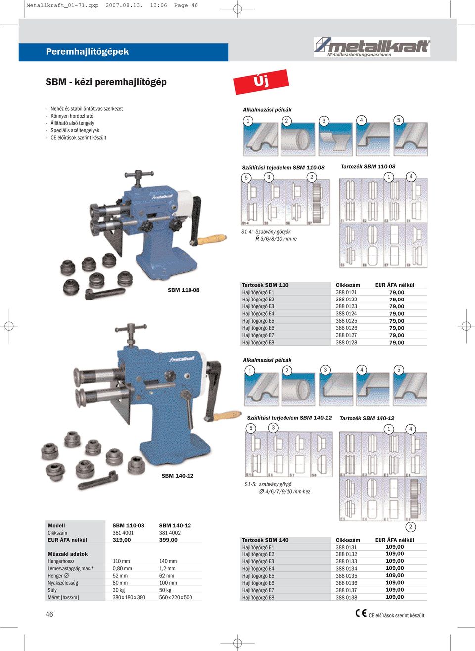 Alkalmazási példák 1 2 3 4 5 Szállítási tejedelem SBM 110-08 Tartozék SBM 110-08 5 3 2 1 4 S1-4: Szabvány görgők Ø 3/6/8/10 mm-re SBM 110-08 Tartozék SBM 110 Cikkszám EUR ÁFA nélkül Hajlítógörgő E1