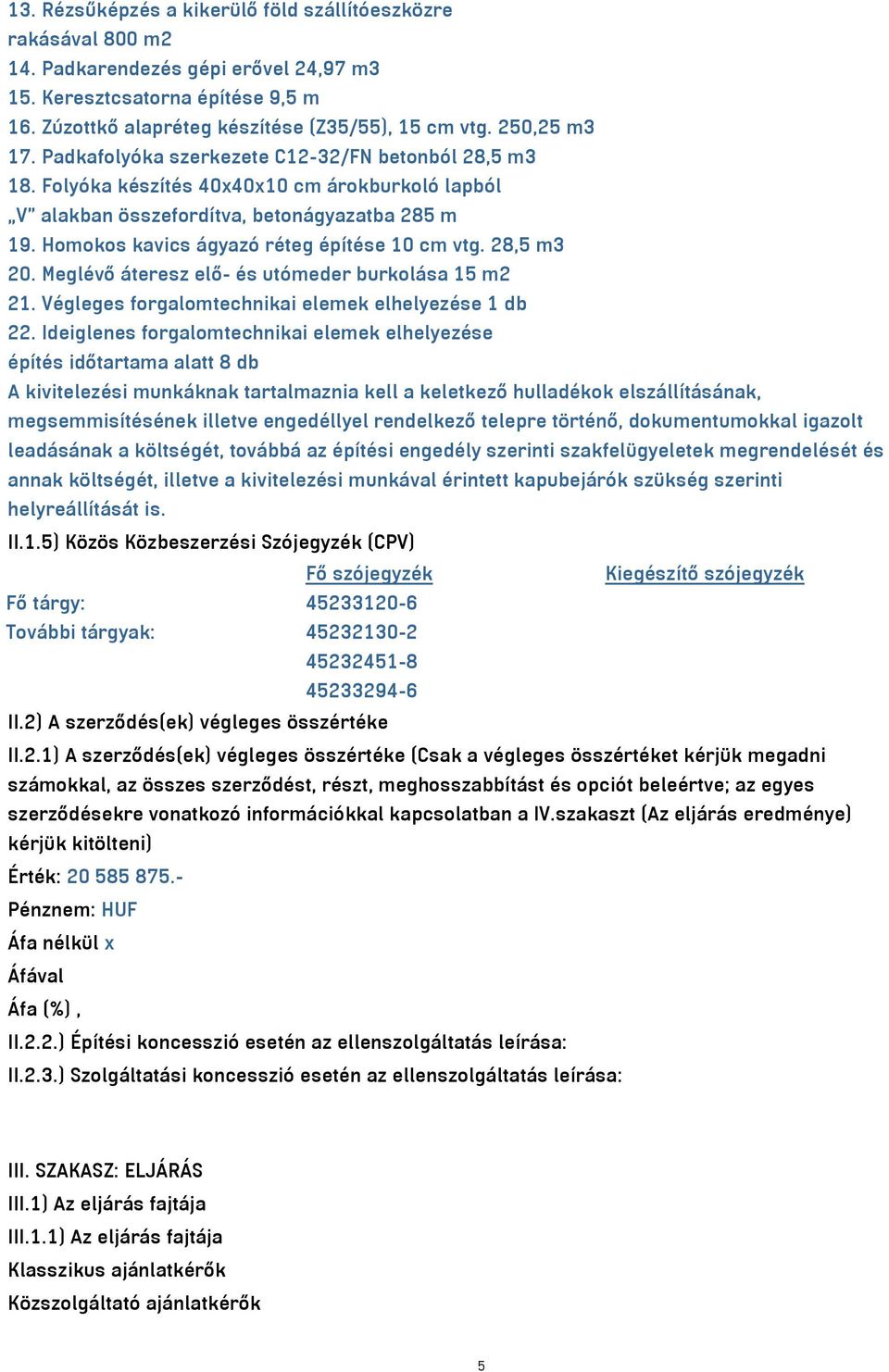 Homokos kavics ágyazó réteg építése 10 cm vtg. 28,5 m3 20. Meglévő áteresz elő- és utómeder burkolása 15 m2 21. Végleges forgalomtechnikai elemek elhelyezése 1 db 22.