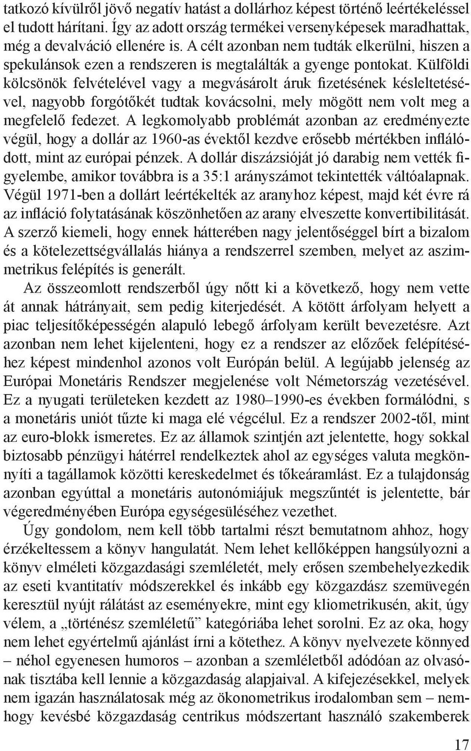 Külföldi kölcsönök felvételével vagy a megvásárolt áruk fizetésének késleltetésével, nagyobb forgótőkét tudtak kovácsolni, mely mögött nem volt meg a megfelelő fedezet.