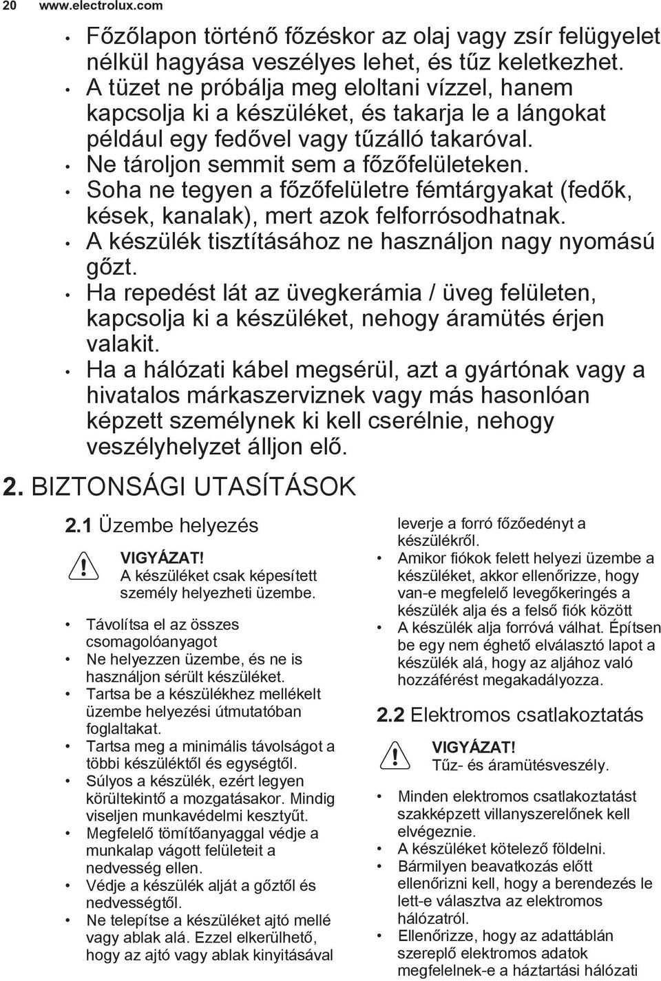 Soha ne tegyen a főzőfelületre fémtárgyakat (fedők, kések, kanalak), mert azok felforrósodhatnak. A készülék tisztításához ne használjon nagy nyomású gőzt.