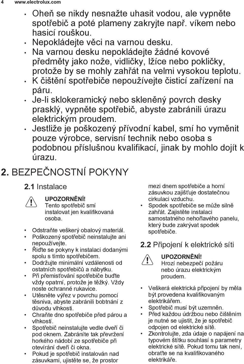 K čištění spotřebiče nepoužívejte čisticí zařízení na páru. Je-li sklokeramický nebo skleněný povrch desky prasklý, vypněte spotřebič, abyste zabránili úrazu elektrickým proudem.