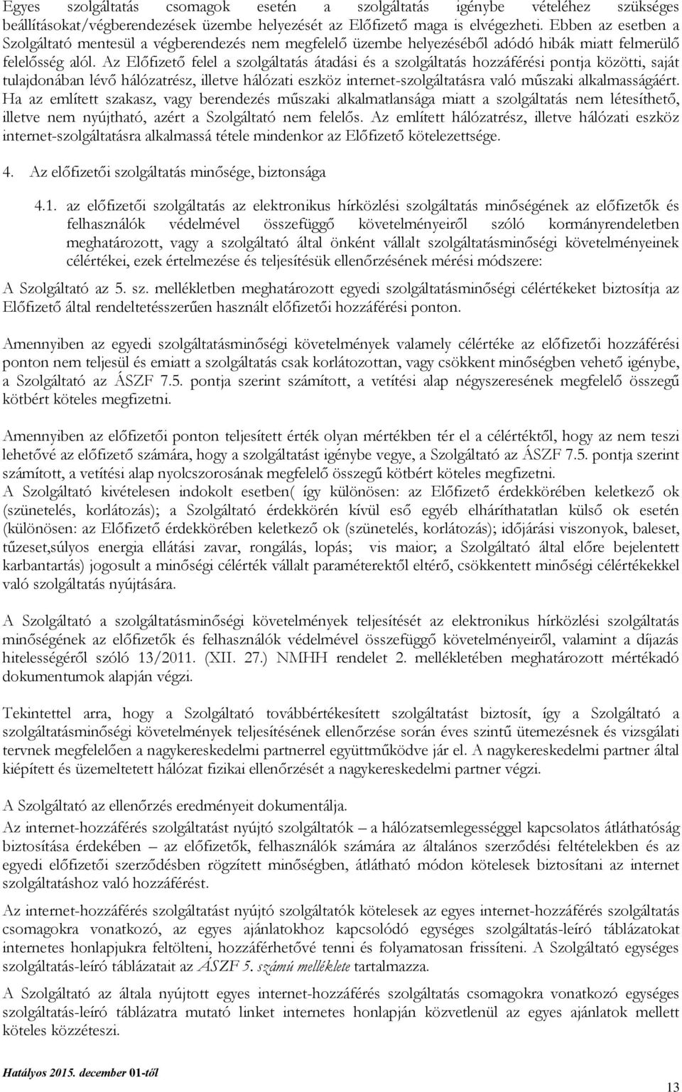 Az Előfizető felel a szolgáltatás átadási és a szolgáltatás hozzáférési pontja közötti, saját tulajdonában lévő hálózatrész, illetve hálózati eszköz internet-szolgáltatásra való műszaki